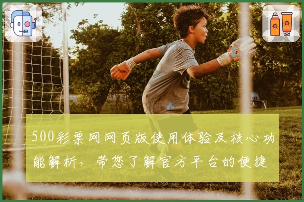 500彩票网网页版使用体验及核心功能解析，带您了解官方平台的便捷操作与优势注册流程