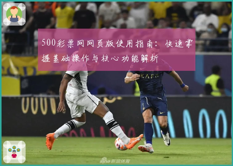 500彩票网网页版使用指南：快速掌握基础操作与核心功能解析