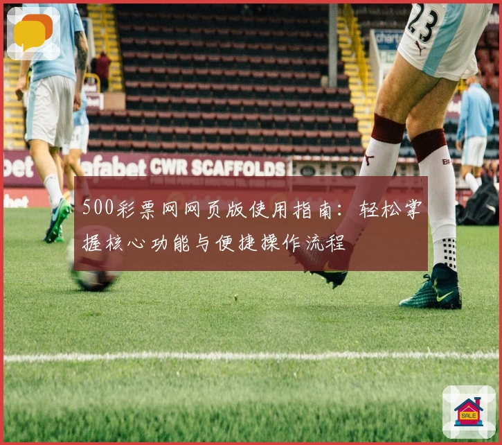 500彩票网网页版使用指南：轻松掌握核心功能与便捷操作流程