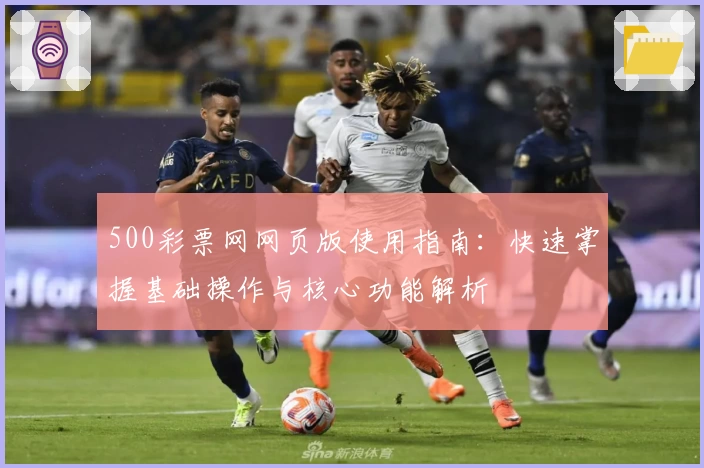 500彩票网网页版使用指南：快速掌握基础操作与核心功能解析