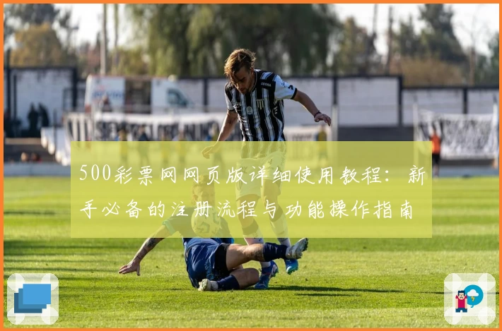 500彩票网网页版详细使用教程：新手必备的注册流程与功能操作指南