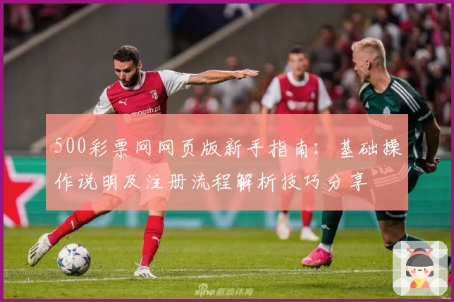 500彩票网网页版新手指南：基础操作说明及注册流程解析技巧分享