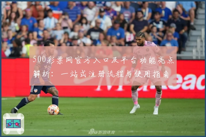 500彩票网官方入口及平台功能亮点解析：一站式注册流程与使用指南完整呈现