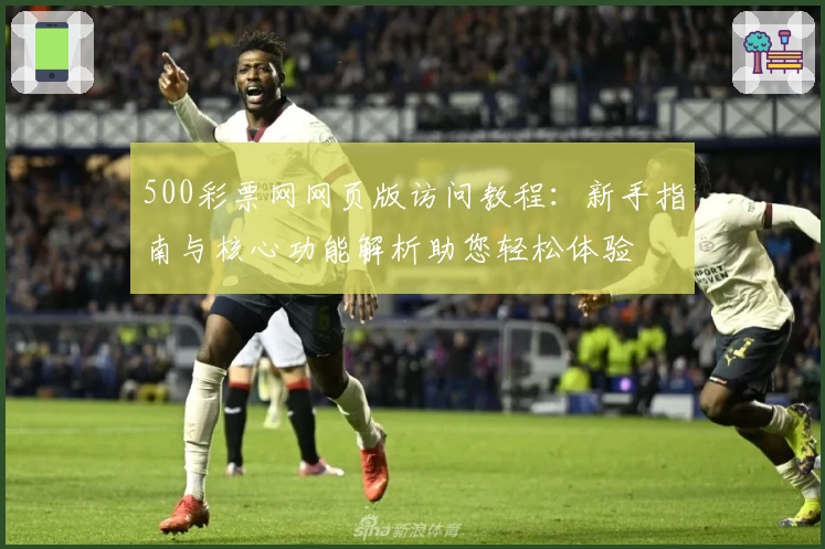 500彩票网网页版访问教程:新手指南与核心功能解析助您轻松体验