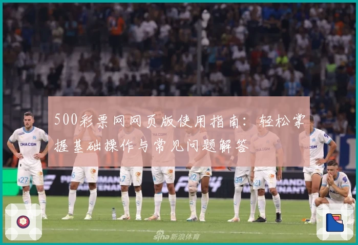 500彩票网网页版使用指南：轻松掌握基础操作与常见问题解答