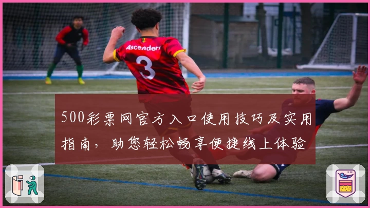 500彩票网官方入口使用技巧及实用指南，助您轻松畅享便捷线上体验