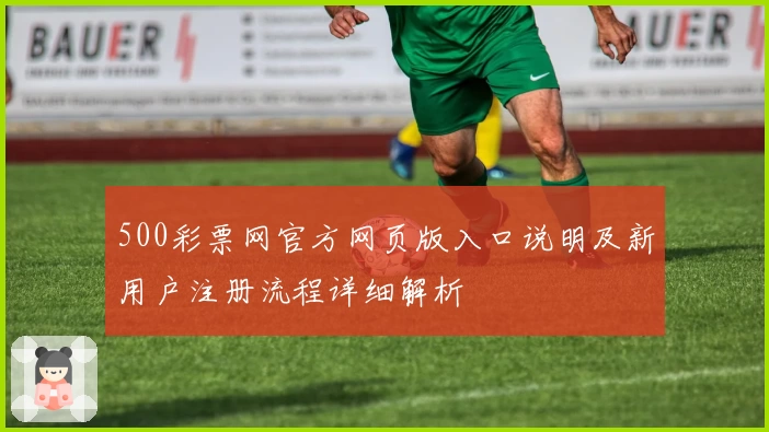 500彩票网官方网页版入口说明及新用户注册流程详细解析