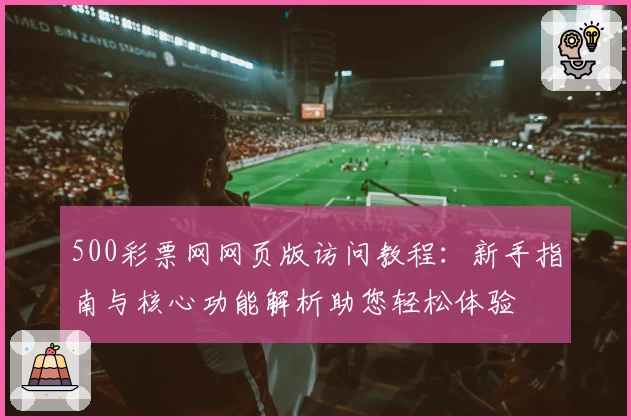 500彩票网网页版访问教程：新手指南与核心功能解析助您轻松体验