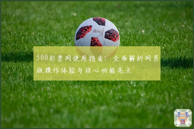 500彩票网使用指南：全面解析网页版操作体验与核心功能亮点