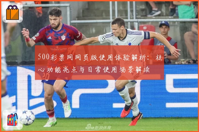 500彩票网网页版使用体验解析：核心功能亮点与日常使用场景解读