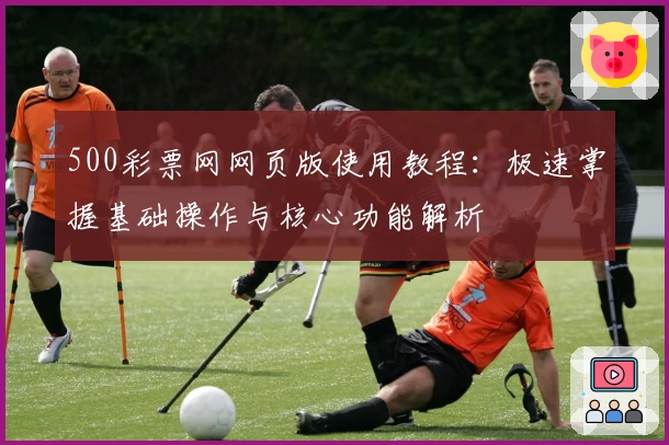 500彩票网网页版使用教程：极速掌握基础操作与核心功能解析