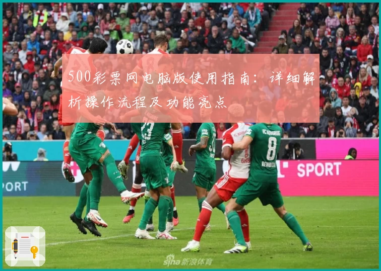 500彩票网电脑版使用指南：详细解析操作流程及功能亮点
